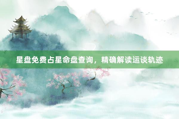星盘免费占星命盘查询，精确解读运谈轨迹